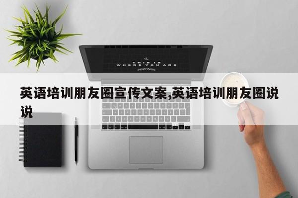英语培训朋友圈宣传文案,英语培训朋友圈说说