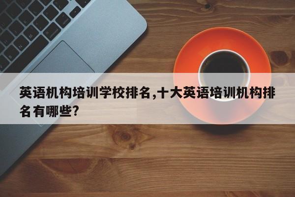英语机构培训学校排名,十大英语培训机构排名有哪些?