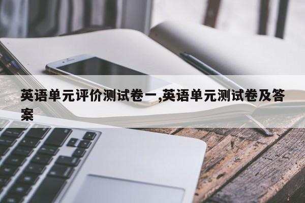 英语单元评价测试卷一,英语单元测试卷及答案