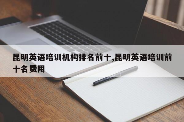 昆明英语培训机构排名前十,昆明英语培训前十名费用