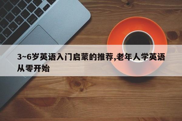 3~6岁英语入门启蒙的推荐,老年人学英语从零开始