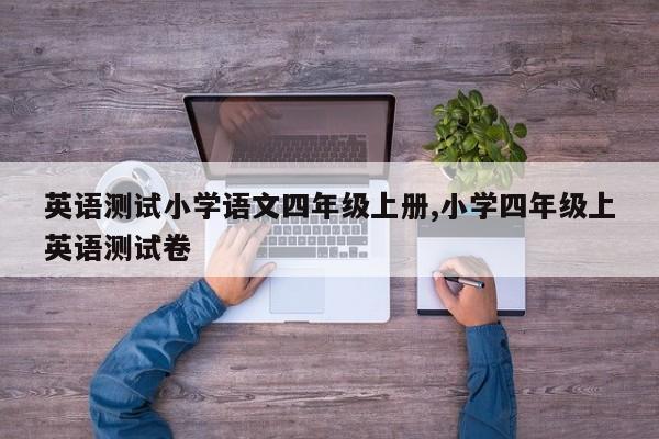英语测试小学语文四年级上册,小学四年级上英语测试卷