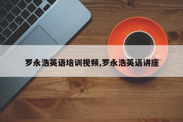 罗永浩英语培训视频,罗永浩英语讲座