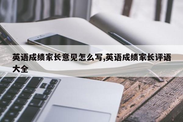 英语成绩家长意见怎么写,英语成绩家长评语大全