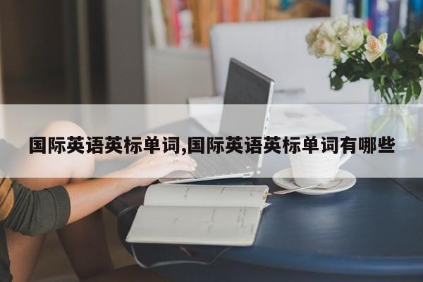 国际英语英标单词,国际英语英标单词有哪些
