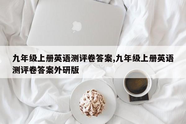 九年级上册英语测评卷答案,九年级上册英语测评卷答案外研版