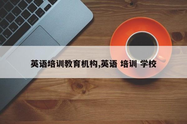 英语培训教育机构,英语 培训 学校