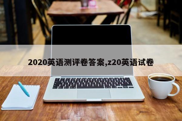 2020英语测评卷答案,z20英语试卷