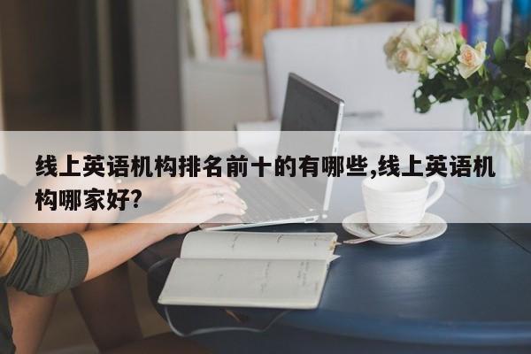 线上英语机构排名前十的有哪些,线上英语机构哪家好?