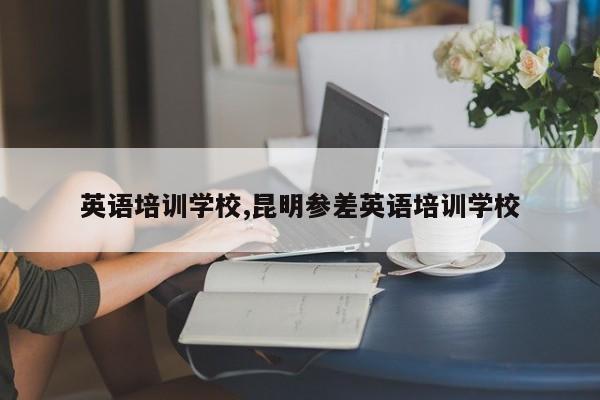 英语培训学校,昆明参差英语培训学校