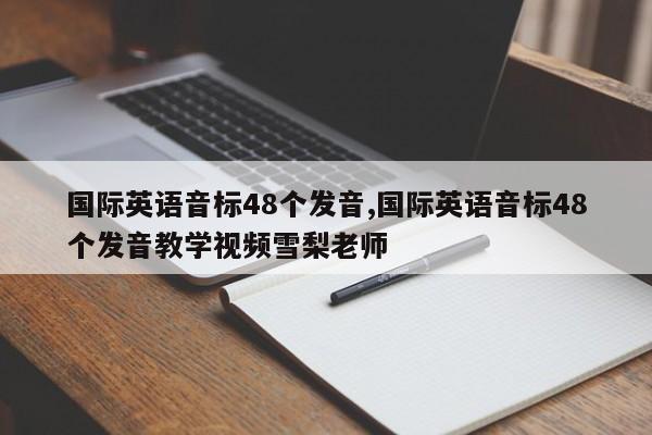 国际英语音标48个发音,国际英语音标48个发音教学视频雪梨老师