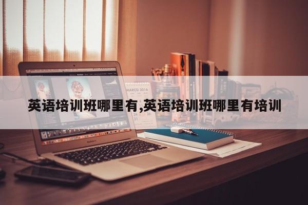 英语培训班哪里有,英语培训班哪里有培训