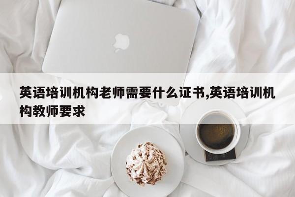 英语培训机构老师需要什么证书,英语培训机构教师要求