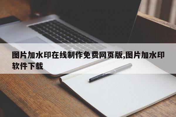 图片加水印在线制作免费网页版,图片加水印软件下载
