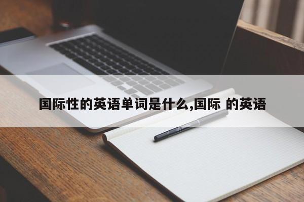 国际性的英语单词是什么,国际 的英语