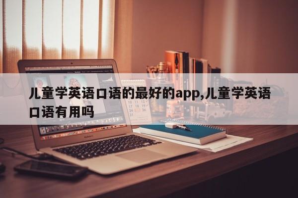 儿童学英语口语的最好的app,儿童学英语口语有用吗